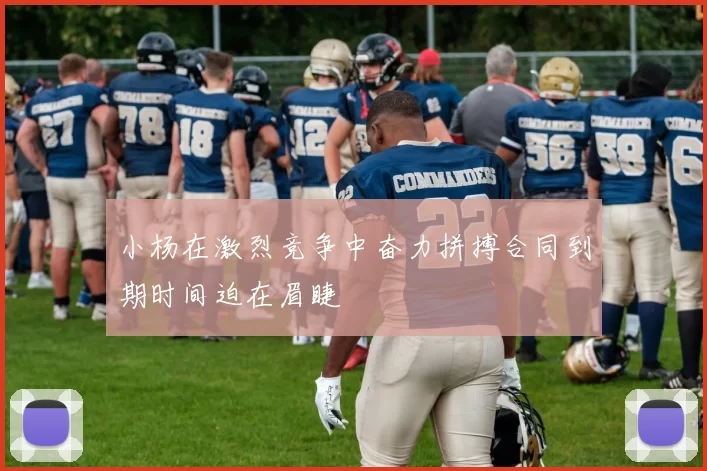 小杨在激烈竞争中奋力拼搏合同到期时间迫在眉睫