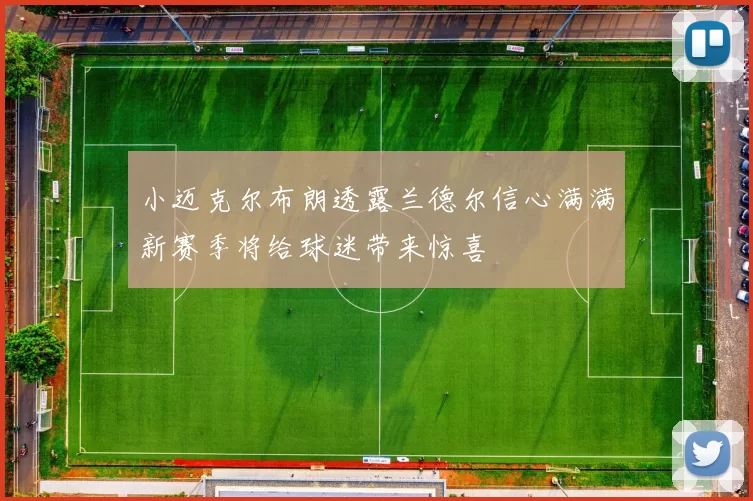 小迈克尔布朗透露兰德尔信心满满新赛季将给球迷带来惊喜