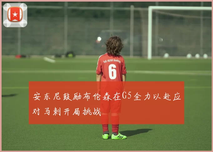 安东尼鼓励布伦森在G5全力以赴应对马刺开局挑战