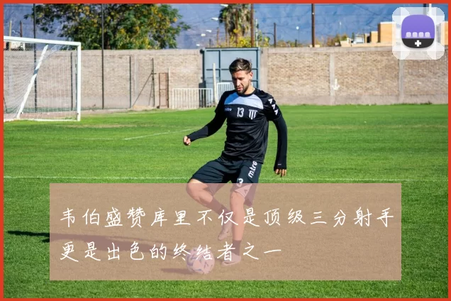 韦伯盛赞库里不仅是顶级三分射手更是出色的终结者之一