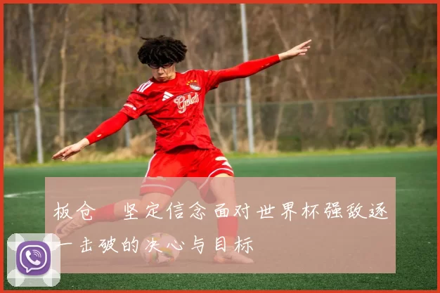 板仓滉坚定信念面对世界杯强敌逐一击破的决心与目标