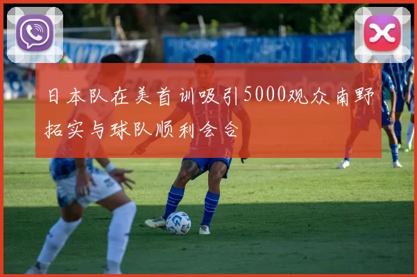 日本队在美首训吸引5000观众南野拓实与球队顺利会合