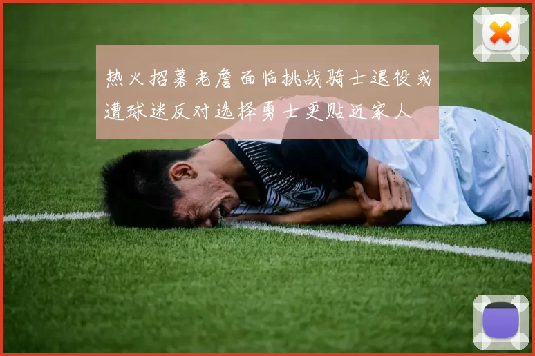 热火招募老詹面临挑战骑士退役或遭球迷反对选择勇士更贴近家人