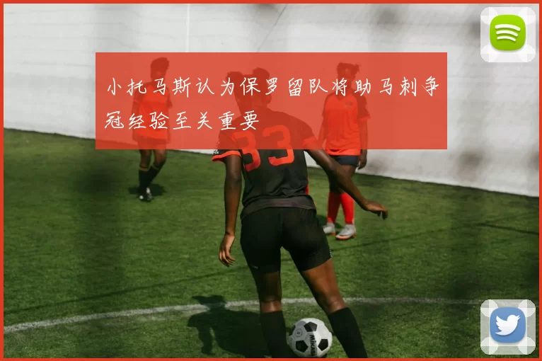 小托马斯认为保罗留队将助马刺争冠经验至关重要
